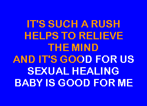 IT'S SUCH A RUSH
HELPS T0 RELIEVE
THEMIND
AND IT'S GOOD FOR US
SEXUAL HEALING
BABY IS GOOD FOR ME