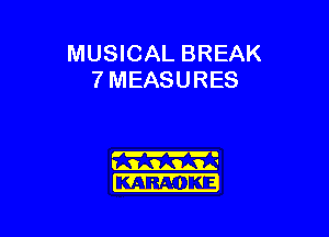 MUSICAL BREAK
7 MEASURES