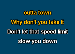 outta town
Why don't you take it

Don't let that speed limit

slow you down