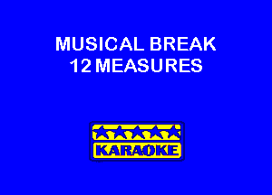 MUSICAL BREAK
12 MEASURES