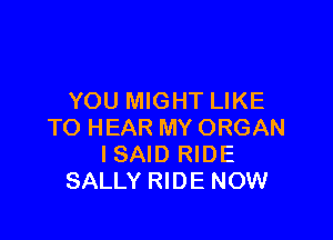YOU MIGHT LIKE

TO HEAR MY ORGAN
I SAID RIDE
SALLY RIDE NOW