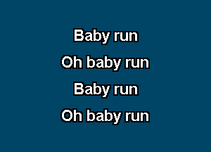 Baby run
Oh baby run

Babyrun
Oh baby run
