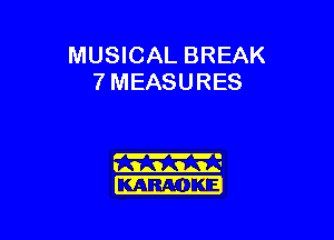 MUSICAL BREAK
7 MEASURES