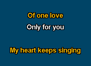 Of one love

Only for you

My heart keeps singing