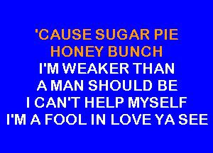 'CAUSE SUGAR PIE
HONEY BUNCH
I'M WEAKER THAN
A MAN SHOULD BE
I CAN'T HELP MYSELF
I'M A FOOL IN LOVE YA SEE