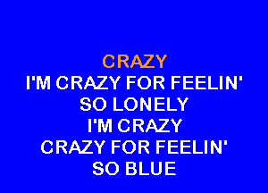 CRAZY
I'M CRAZY FOR FEELIN'
SO LONELY
I'M CRAZY
CRAZY FOR FEELIN'
80 BLUE