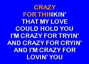 CRAZY

FOR THINKIN'

THAT MY LOVE
COULD HOLD YOU

I'M CRAZY FOR TRYIN'
AND CRAZY FOR CRYIN'
AND I'M CRAZY FOR
LOVIN'YOU