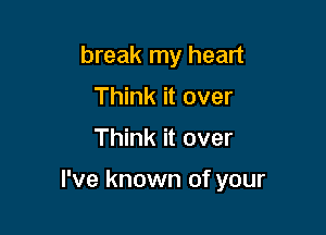 break my heart
Think it over

Think it over

I've known of your