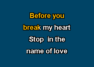 Before you

break my heart

Stop in the

name of love