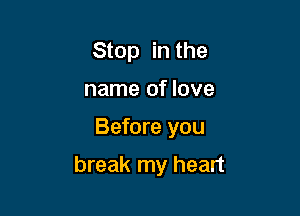 Stop in the
name of love

Before you

break my heart