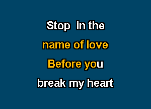 Stop in the
name of love

Before you

break my heart
