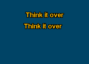 Think it over

Think it over