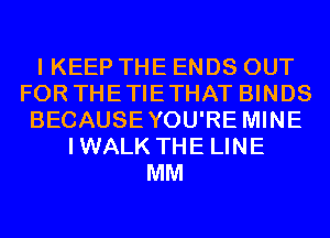 I KEEP THE ENDS OUT
FOR THETIETHAT BINDS
BECAUSEYOU'RE MINE
IWALK THE LINE
MM