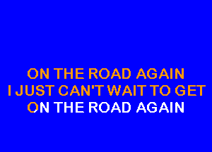 ON THE ROAD AGAIN

IJUST CAN'T WAIT TO GET
ON THE ROAD AGAIN