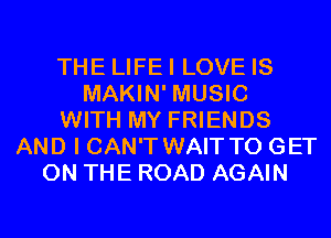 THE LIFEI LOVE IS
MAKIN' MUSIC
WITH MY FRIENDS
AND I CAN'T WAIT TO GET
ON THE ROAD AGAIN