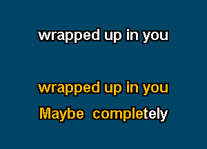 wrapped up in you

wrapped up in you

Maybe completely