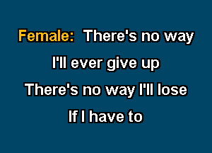 Femalez There's no way

I'll ever give up

There's no way I'll lose

lfl have to