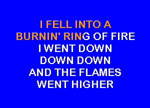 I FELL INTO A
BURNIN' RING OF FIRE
IWENT DOWN
DOWN DOWN
AND THE FLAMES
WENT HIGHER