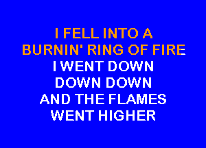 I FELL INTO A
BURNIN' RING OF FIRE
IWENT DOWN
DOWN DOWN
AND THE FLAMES
WENT HIGHER