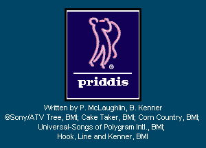 written by P. McLaughlin, B. Kenner
(?,SonyIATV Tree, BMh Cake Taker, BMh Corn Country, BMh
UniversaI-Songs 0f Polygram Intl., BMh
Hook. Line and Kenner. BMI