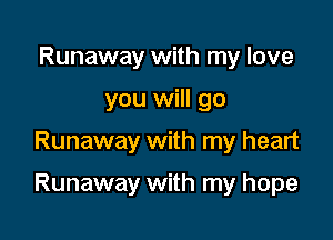 Runaway with my love
you will go

Runaway with my heart

Runaway with my hope