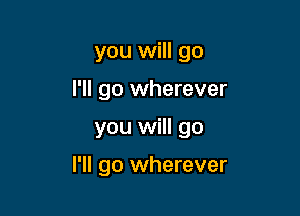 you will go

I'll go wherever
you will go

I'll go wherever