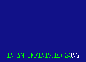 IN AN UNFINISHED SONG