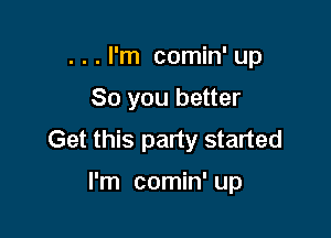 . . . I'm comin' up

So you better

Get this party started

I'm comin' up