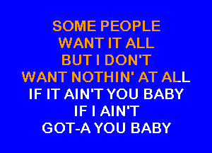 SOME PEOPLE
WANT IT ALL
BUTI DON'T

WANT NOTHIN' AT ALL
IF IT AIN'T YOU BABY
IF I AIN'T
GOT-A YOU BABY