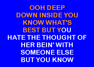 00H DEEP
DOWN INSIDEYOU
KNOW WHAT'S
BEST BUT YOU
HATE THETHOUGHT OF
HER BEIN'WITH
SOMEONE ELSE
BUT YOU KNOW