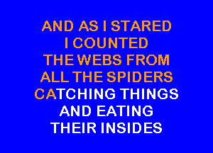 AND AS I STARED
I COUNTED
THEWEBS FROM
ALL THE SPIDERS
CATCHING THINGS
AND EATING

THEIR INSIDES l