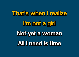 That's when I realize

I'm not a girl

Not yet a woman
All I need is time
