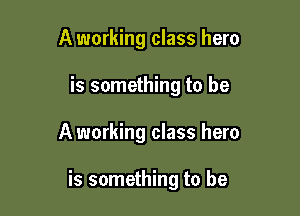 A working class hero
is something to be

A working class hero

is something to be