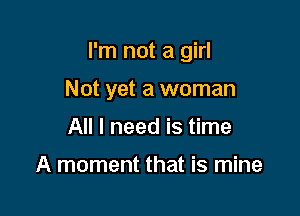 I'm not a girl

Not yet a woman
All I need is time

A moment that is mine
