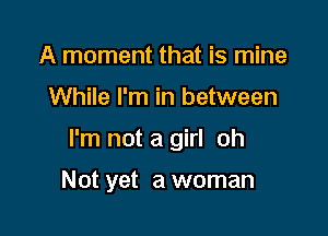 A moment that is mine

While I'm in between

I'm not a girl oh

Not yet a woman