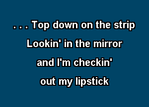 . . . Top down on the strip

Lookin' in the mirror
and I'm checkin'

out my lipstick