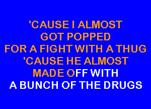 'CAUSE I ALMOST
GOT POPPED
FOR A FIGHTWITH ATHUG
'CAUSE HE ALMOST
MADEOFF WITH
A BUNCH OF THE DRUGS