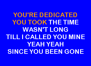 YOU'RE DEDICATED
YOU TOOK THETIME
WASN'T LONG
TILL I CALLED YOU MINE
YEAH YEAH
SINCEYOU BEEN GONE