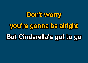 Don't worry

you're gonna be alright

But Cinderella's got to go