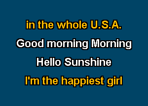 in the whole U.S.A.
Good morning Morning

Hello Sunshine

I'm the happiest girl