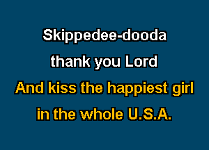 Skippedee-dooda
thank you Lord

And kiss the happiest girl
in the whole U.S.A.