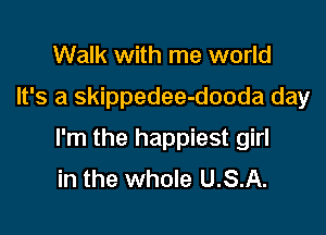 Walk with me world

It's a skippedee-dooda day

I'm the happiest girl
in the whole U.S.A.
