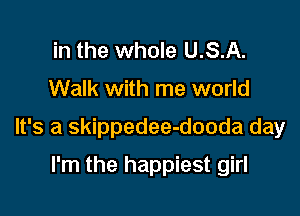 in the whole U.S.A.
Walk with me world

It's a skippedee-dooda day

I'm the happiest girl