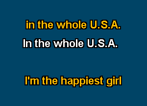 in the whole U.S.A.
In the whole U.S.A.

I'm the happiest girl