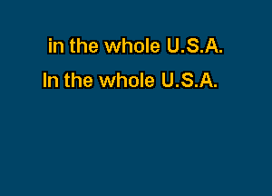 in the whole U.S.A.
In the whole U.S.A.