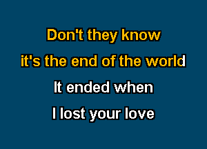 Don't they know

it's the end of the world
It ended when

I lost your love