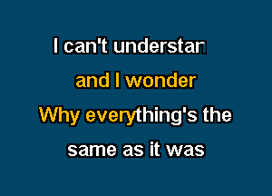 lwake up in the morning

and I wonder

Why everything's the

same as it was