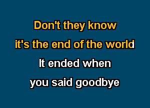 Don't they know

it's the end of the world
It ended when

you said goodbye