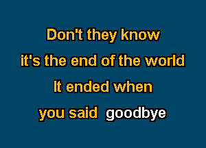 Don't they know

it's the end of the world
It ended when

you said goodbye
