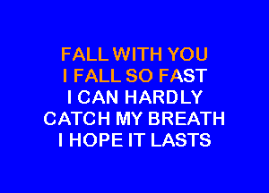 FALLWITH YOU
I FALL 80 FAST

I CAN HARDLY
CATCH MY BREATH
I HOPE IT LASTS